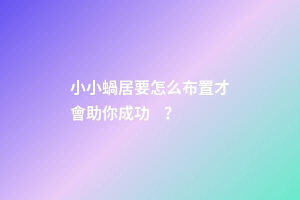 小小蝸居要怎么布置才會助你成功？